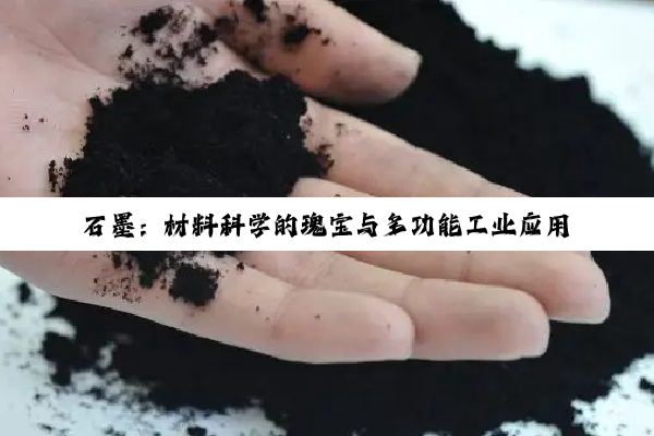 石墨：材料科学的瑰宝与多功能工业应用的未来展望