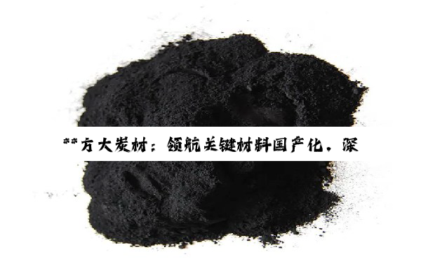 **方大炭材：领航关键材料国产化，深耕炭素科技新蓝海**