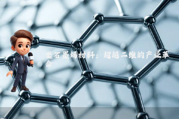 类石墨烯材料：超越二维的产业革命