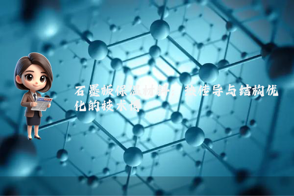 石墨板保温材料：热传导与结构优化的技术博弈