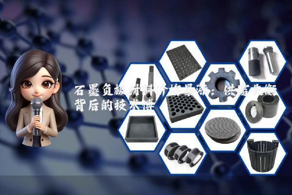 石墨负极材料价格暴涨：供需失衡背后的技术博弈