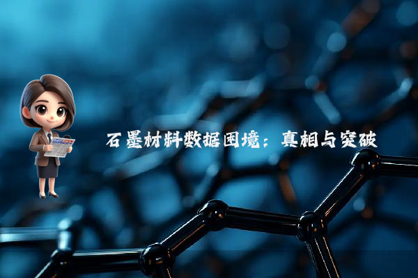 石墨材料数据困境：真相与突破