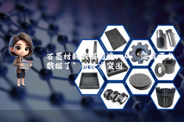 石墨材料数据困境：从‘没有更多数据了’到技术突围